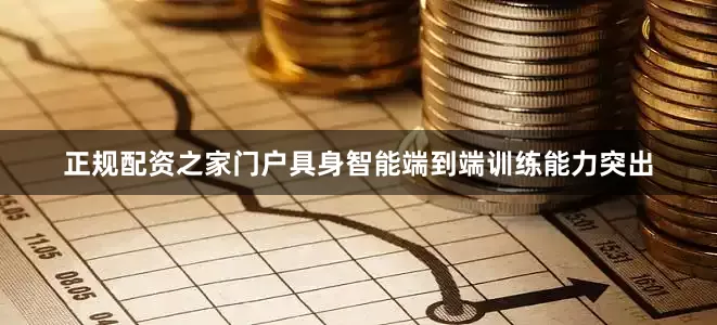 正规配资之家门户具身智能端到端训练能力突出