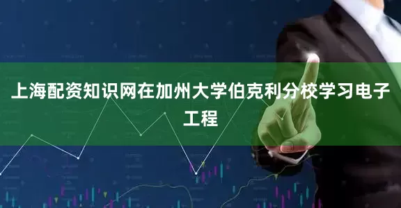 上海配资知识网在加州大学伯克利分校学习电子工程