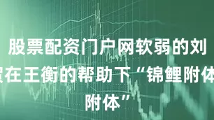 股票配资门户网软弱的刘贺在王衡的帮助下“锦鲤附体”