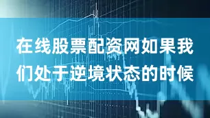 在线股票配资网如果我们处于逆境状态的时候