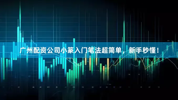 广州配资公司小篆入门笔法超简单，新手秒懂！