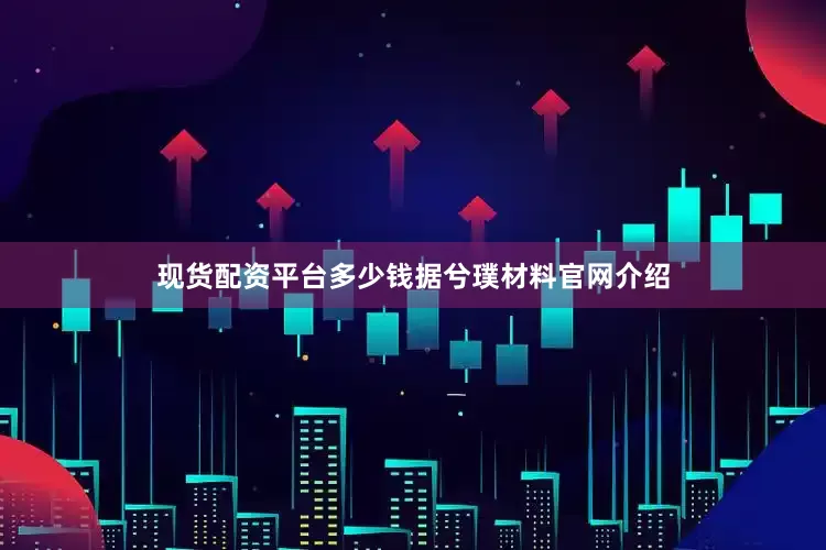 现货配资平台多少钱　　据兮璞材料官网介绍